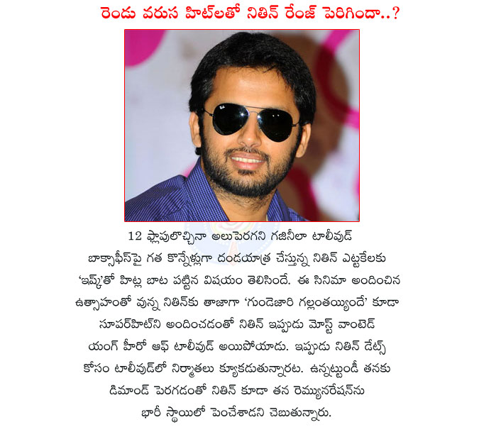 nitin,tollywood most wanted hero,nitin movies,gunde jaari gallantayinde movie,ishq movie,nitin super hit movies,nitin is the most tollywood wanted hero,nitin remuneration hike,nitin film actor  nitin, tollywood most wanted hero, nitin movies, gunde jaari gallantayinde movie, ishq movie, nitin super hit movies, nitin is the most tollywood wanted hero, nitin remuneration hike, nitin film actor